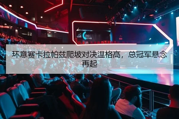 环意赛卡拉帕兹爬坡对决温格高，总冠军悬念再起