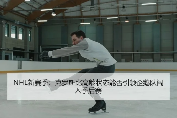 NHL新赛季：克罗斯比高龄状态能否引领企鹅队闯入季后赛